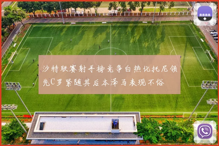 沙特联赛射手榜竞争白热化托尼领先C罗紧随其后本泽马表现不俗