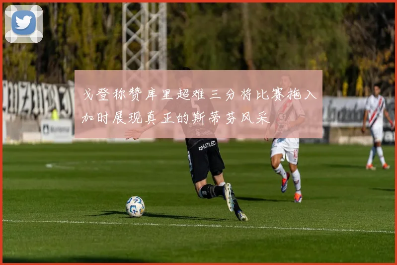 戈登称赞库里超难三分将比赛拖入加时展现真正的斯蒂芬风采