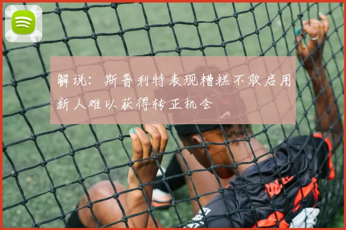 解说：斯普利特表现糟糕不敢启用新人难以获得转正机会