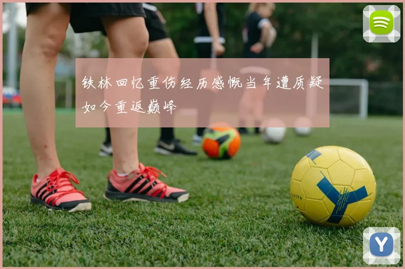 铁林回忆重伤经历感慨当年遭质疑如今重返巅峰