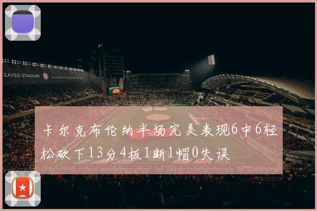 卡尔克布伦纳半场完美表现6中6轻松砍下13分4板1断1帽0失误