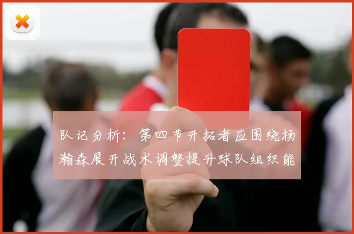 队记分析：第四节开拓者应围绕杨瀚森展开战术调整提升球队组织能力