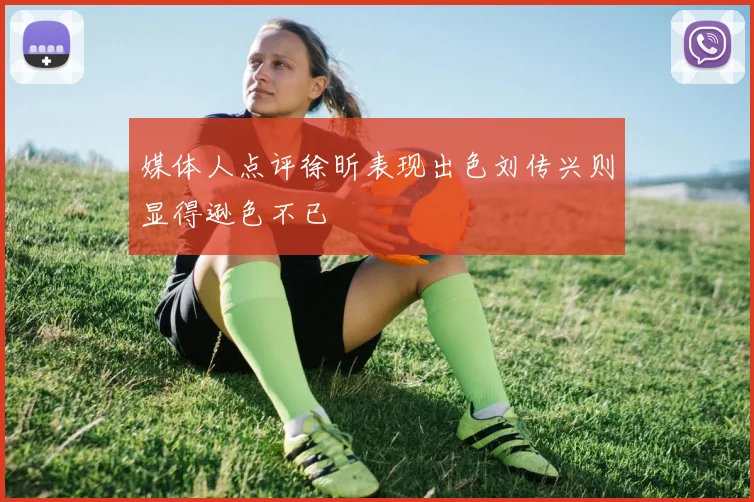 媒体人点评徐昕表现出色刘传兴则显得逊色不已
