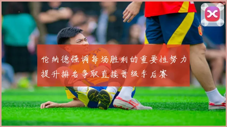 伦纳德强调每场胜利的重要性努力提升排名争取直接晋级季后赛