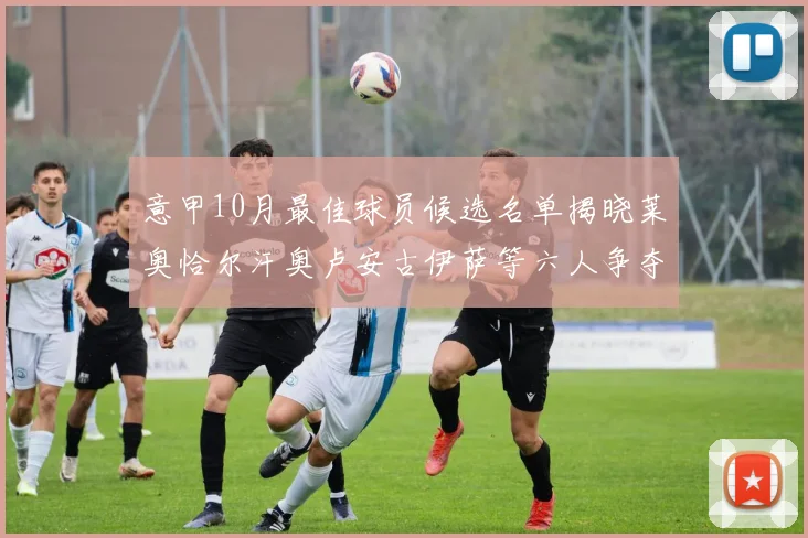意甲10月最佳球员候选名单揭晓莱奥恰尔汗奥卢安古伊萨等六人争夺荣誉