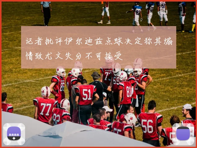 记者批评伊尔迪兹点球决定称其煽情致尤文失分不可接受
