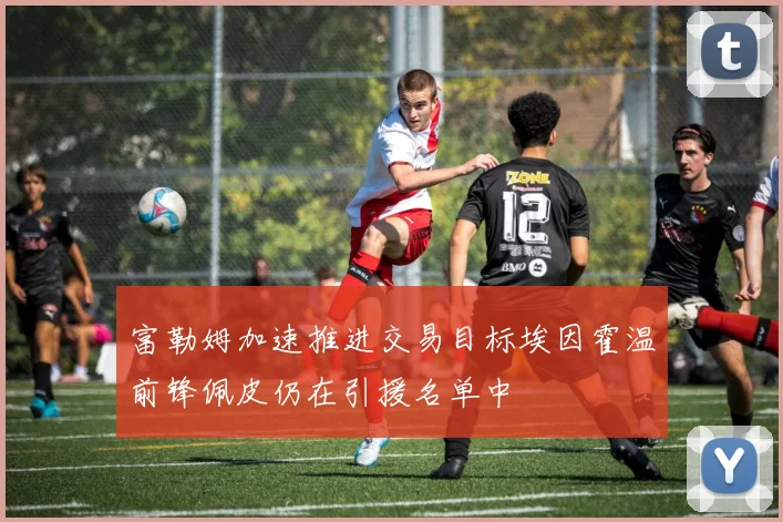 富勒姆加速推进交易目标埃因霍温前锋佩皮仍在引援名单中