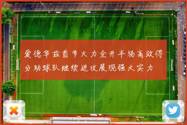 爱德华兹首节火力全开半场高效得分助球队继续进攻展现强大实力