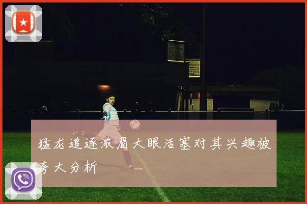 猛龙追逐浓眉大眼活塞对其兴趣被夸大分析